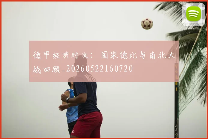 德甲经典对决:国家德比与南北大战回顾_20260522160720