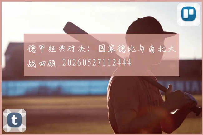 德甲经典对决：国家德比与南北大战回顾_20260527112444