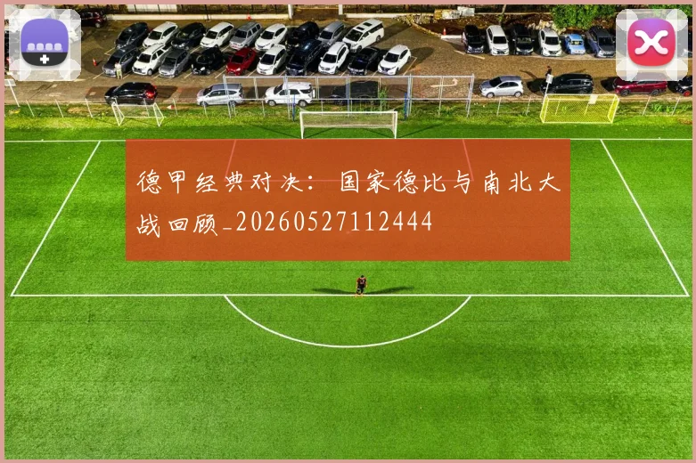 德甲经典对决:国家德比与南北大战回顾_20260527112444